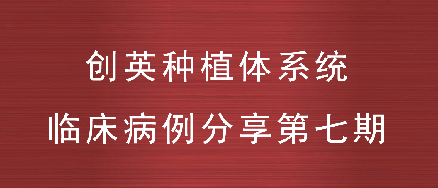 创英种植体系统临床病例分享--第七期
